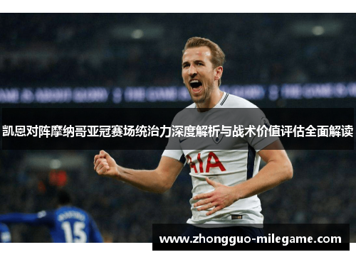 凯恩对阵摩纳哥亚冠赛场统治力深度解析与战术价值评估全面解读