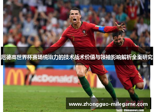 厄德高世界杯赛场统治力的技术战术价值与领袖影响解析全面研究