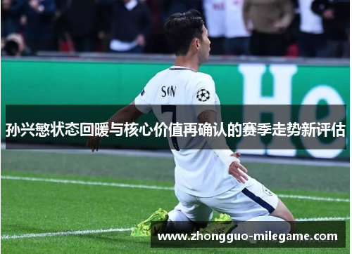 孙兴慜状态回暖与核心价值再确认的赛季走势新评估