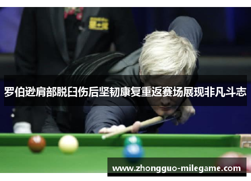 罗伯逊肩部脱臼伤后坚韧康复重返赛场展现非凡斗志