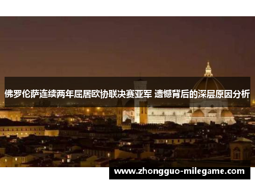 佛罗伦萨连续两年屈居欧协联决赛亚军 遗憾背后的深层原因分析