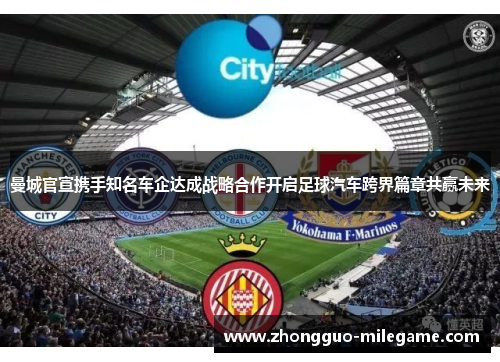 曼城官宣携手知名车企达成战略合作开启足球汽车跨界篇章共赢未来