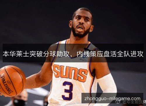 本华莱士突破分球助攻，内线策应盘活全队进攻